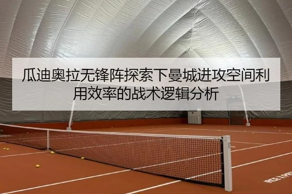 瓜迪奥拉无锋阵探索下曼城进攻空间利用效率的战术逻辑分析