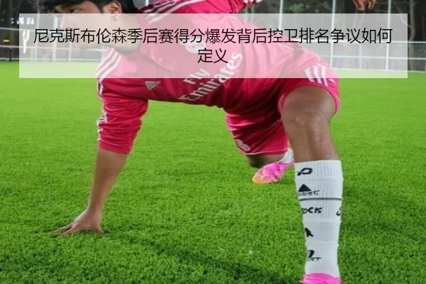 尼克斯布伦森季后赛得分爆发背后控卫排名争议如何定义
