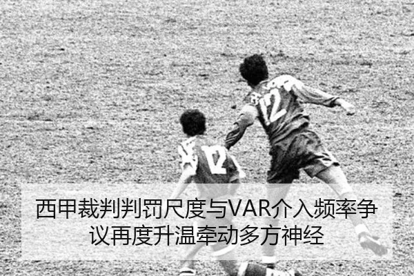 西甲裁判判罚尺度与VAR介入频率争议再度升温牵动多方神经
